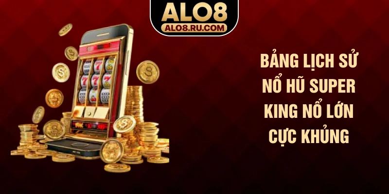 Bảng lịch sử nổ hũ Super King nổ lớn cực khủng