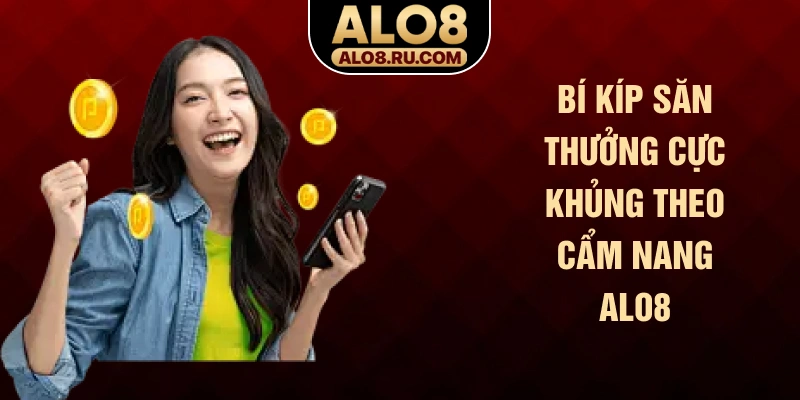 Bí kíp săn thưởng cực khủng theo cẩm nang ALO8