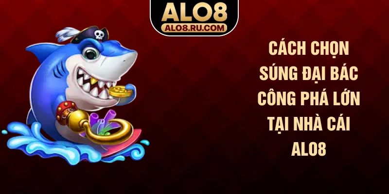 Cách chọn súng đại bác công phá lớn tại nhà cái ALO8