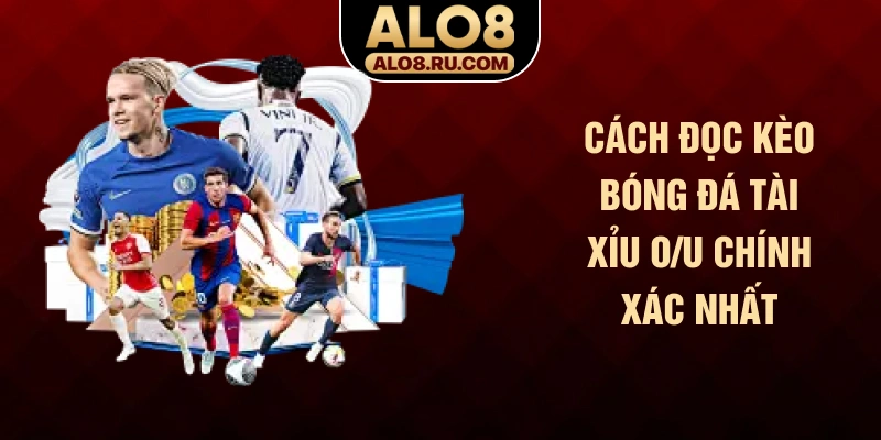 Cách đọc kèo bóng đá Tài Xỉu O/U chính xác nhất