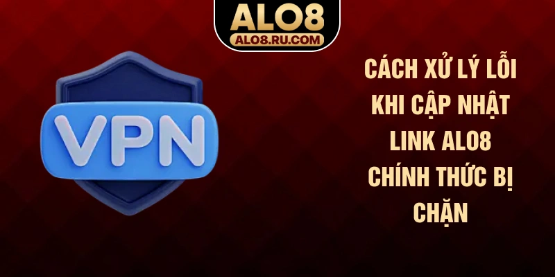 Cách xử lý lỗi khi cập nhật link ALO8 chính thức bị chặn