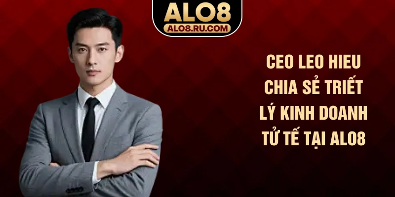 CEO LEO Hieu chia sẻ triết lý kinh doanh tử tế tại ALO8