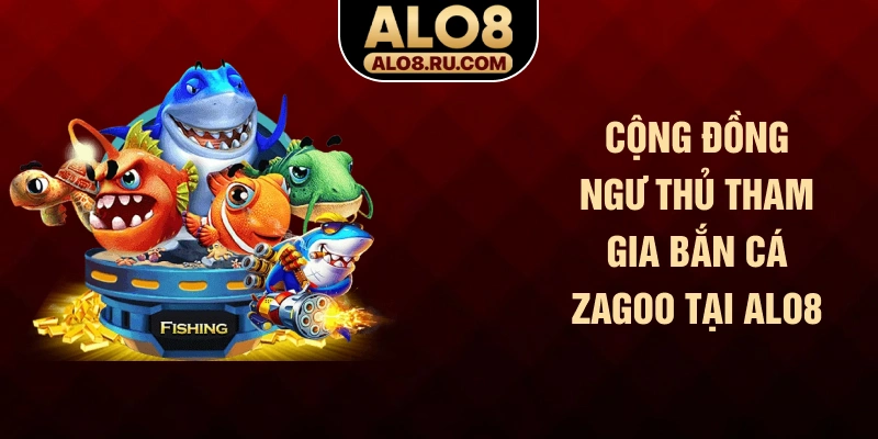 Cộng đồng ngư thủ tham gia bắn cá Zagoo tại ALO8