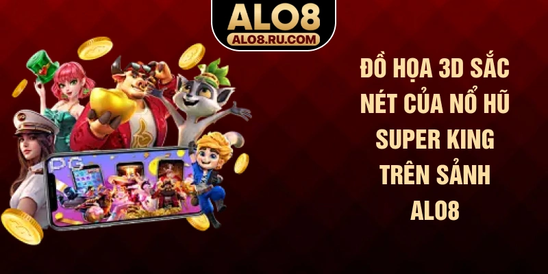 Đồ họa 3D sắc nét của nổ hũ Super King trên sảnh ALO8