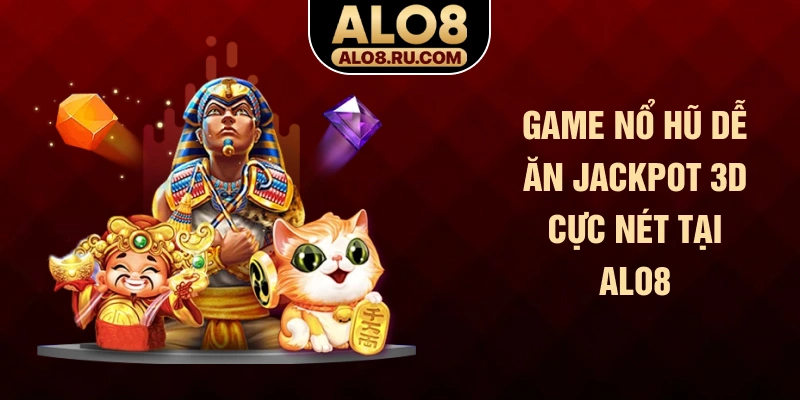 Game nổ hũ dễ ăn Jackpot 3D cực nét tại ALO8