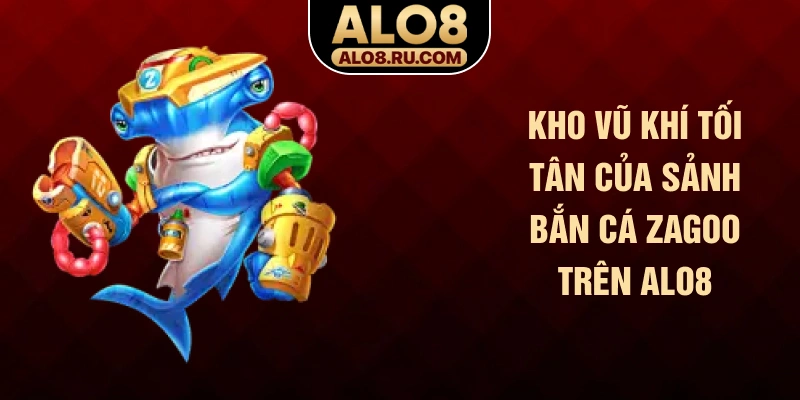 Kho vũ khí tối tân của sảnh bắn cá Zagoo trên ALO8