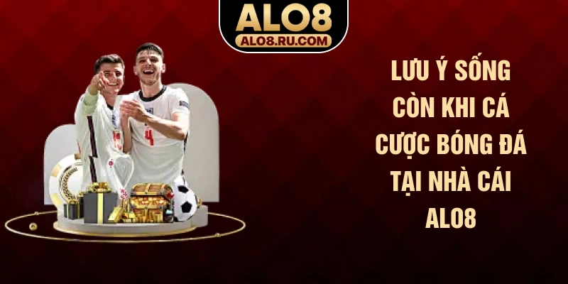 Lưu ý sống còn khi cá cược bóng đá tại nhà cái ALO8