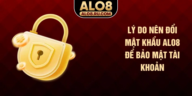 Lý do nên đổi mật khẩu ALO8 để bảo mật tài khoản