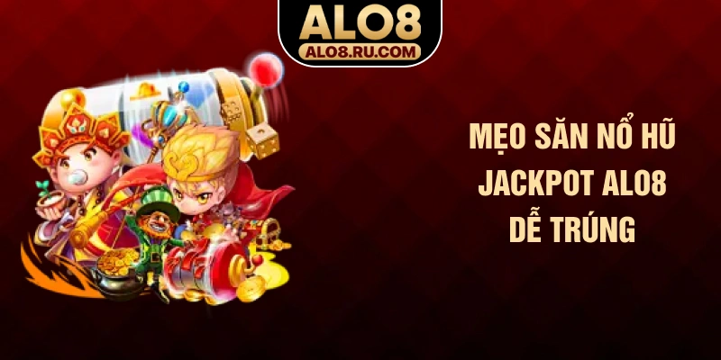 Mẹo săn nổ hũ Jackpot ALO8 dễ trúng