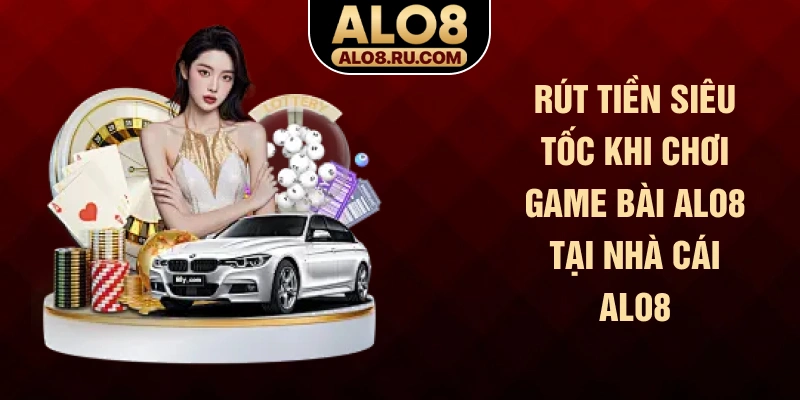 Rút tiền siêu tốc khi chơi game bài ALO8 tại nhà cái ALO8