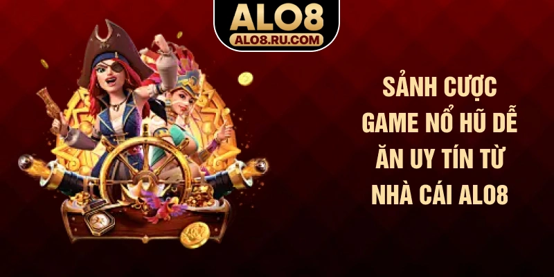 Sảnh cược game nổ hũ dễ ăn uy tín từ nhà cái ALO8