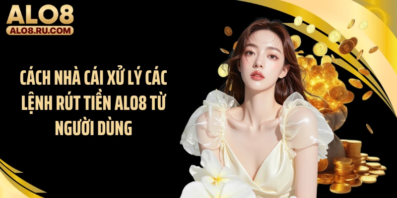 Cách nhà cái xử lý các lệnh rút tiền ALO8 từ người dùng