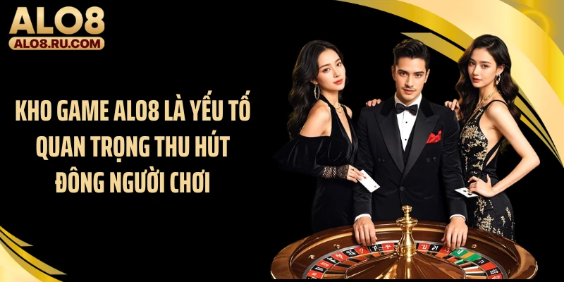 Kho game ALO8 là yếu tố quan trọng thu hút đông người chơi