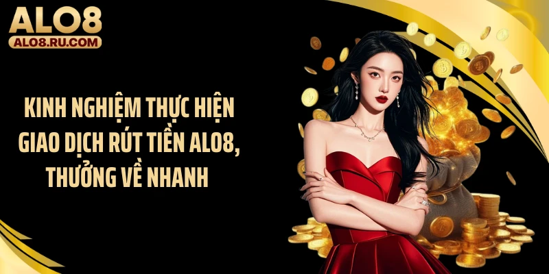 Kinh nghiệm thực hiện giao dịch rút tiền ALO8, thưởng về nhanh 