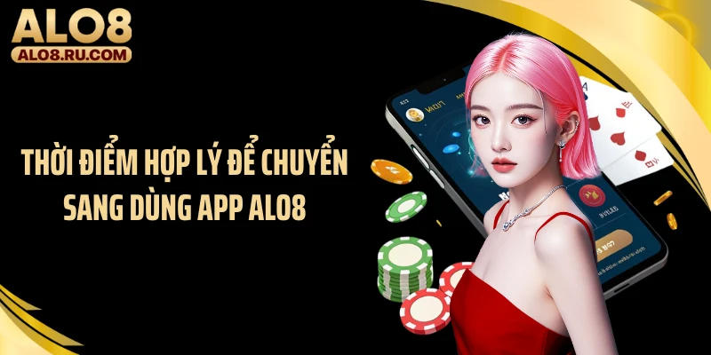 Thời điểm hợp lý để chuyển sang dùng app ALO8